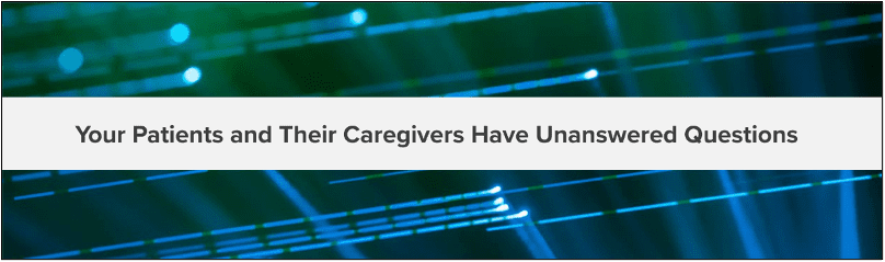 patients and caregivers have unanswered questions
